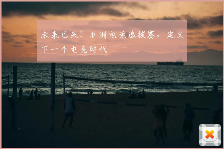 未来已来!非洲电竞选拔赛,定义下一个电竞时代