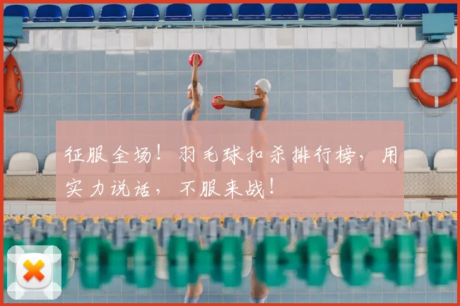 征服全场！羽毛球扣杀排行榜，用实力说话，不服来战！