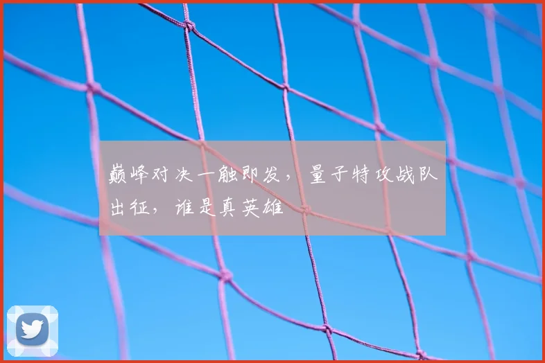 巅峰对决一触即发,量子特攻战队出征,谁是真英雄