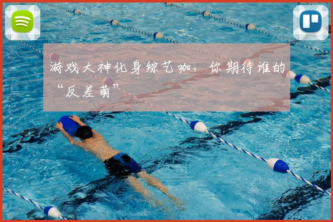 游戏大神化身综艺咖，你期待谁的“反差萌”