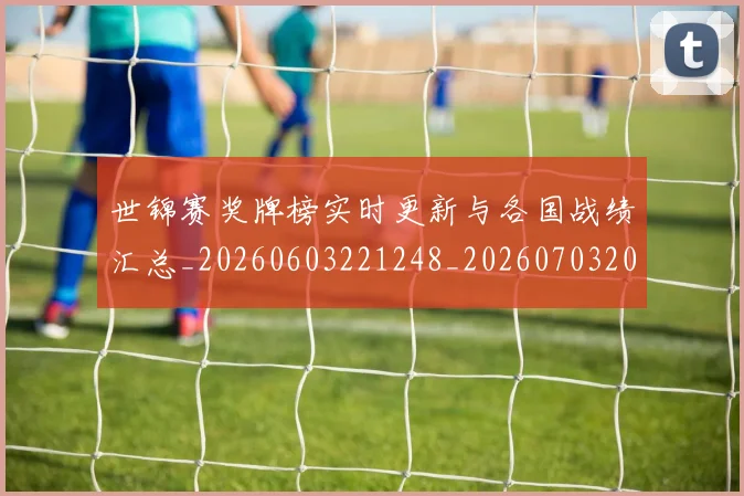 世锦赛奖牌榜实时更新与各国战绩汇总_20260603221248_20260703204037