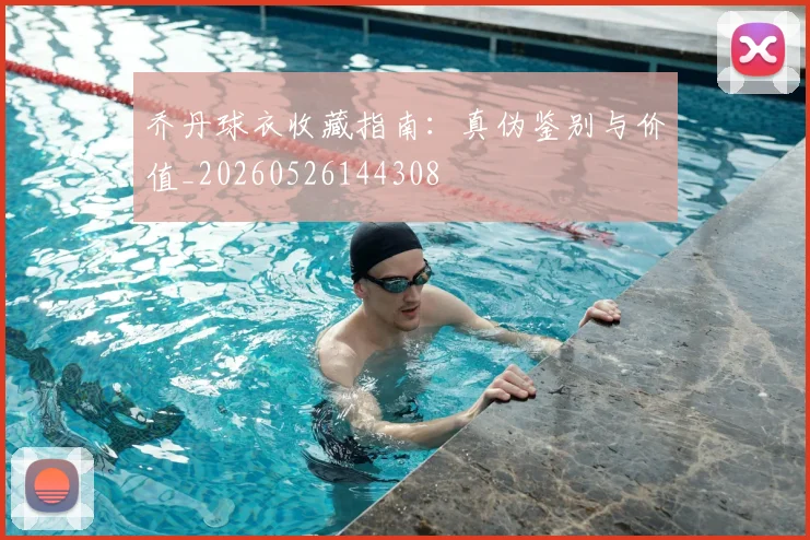 乔丹球衣收藏指南:真伪鉴别与价值_20260526144308