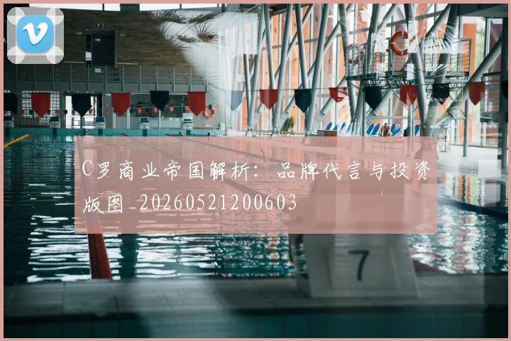 C罗商业帝国解析：品牌代言与投资版图_20260521200603