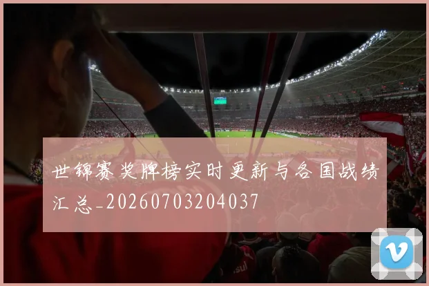世锦赛奖牌榜实时更新与各国战绩汇总_20260703204037