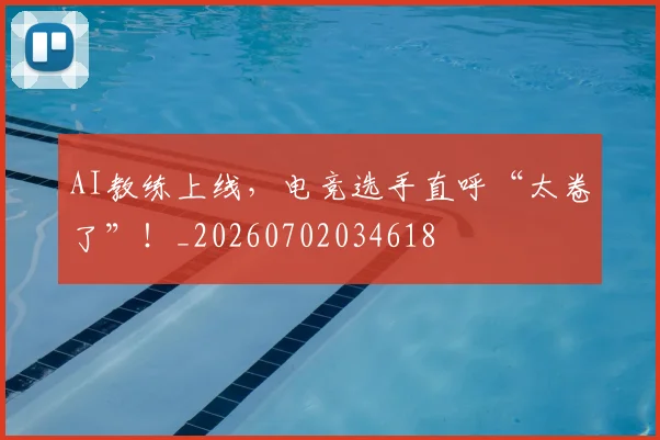 AI教练上线,电竞选手直呼“太卷了”!_20260702034618