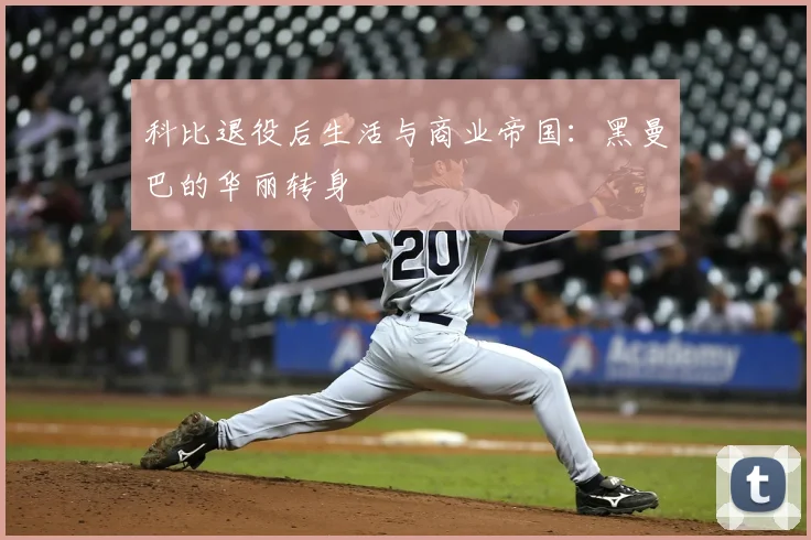 科比退役后生活与商业帝国：黑曼巴的华丽转身