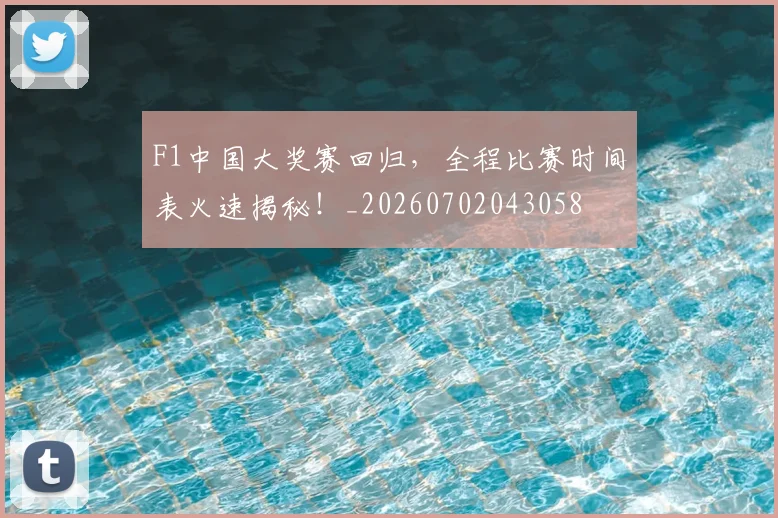 F1中国大奖赛回归,全程比赛时间表火速揭秘!_20260702043058