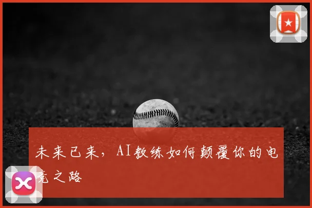 未来已来，AI教练如何颠覆你的电竞之路