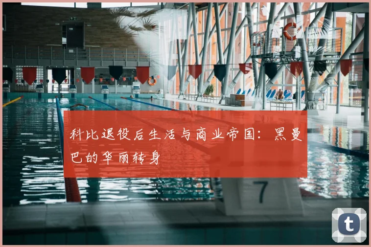 科比退役后生活与商业帝国：黑曼巴的华丽转身