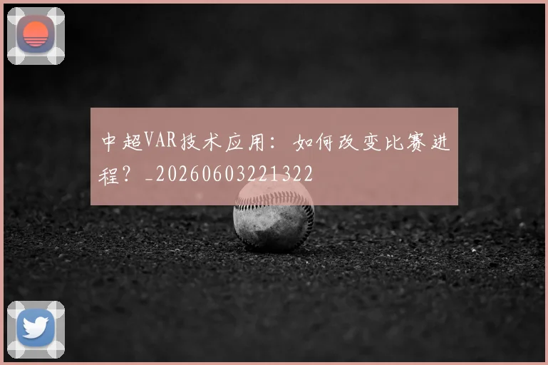 中超VAR技术应用:如何改变比赛进程?_20260603221322