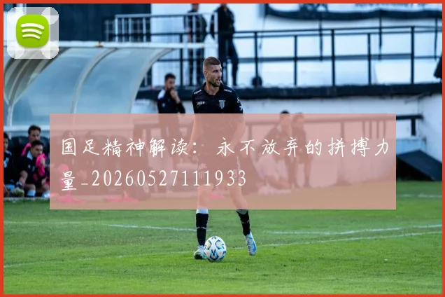 国足精神解读：永不放弃的拼搏力量_20260527111933
