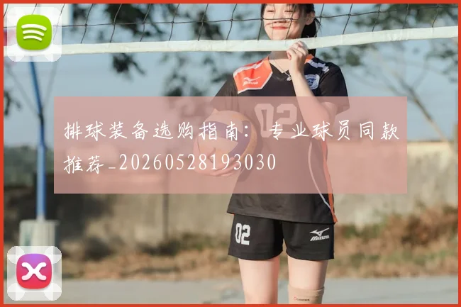 排球装备选购指南：专业球员同款推荐_20260528193030