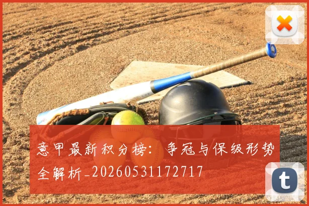 意甲最新积分榜：争冠与保级形势全解析_20260531172717
