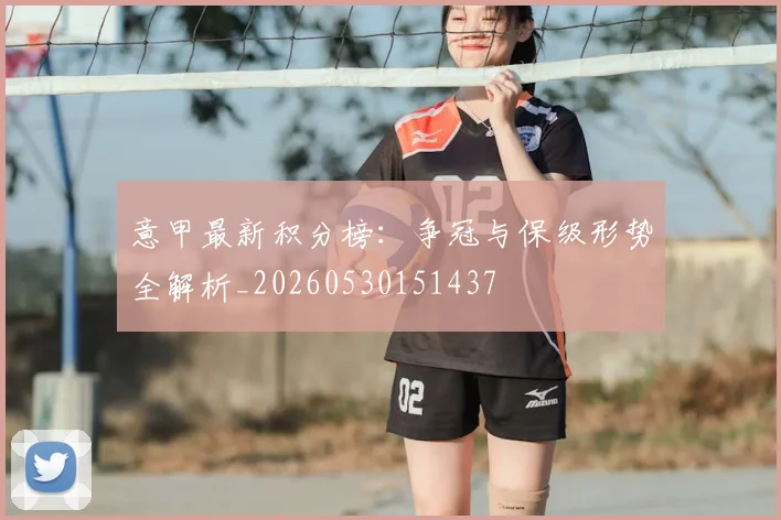 意甲最新积分榜：争冠与保级形势全解析_20260530151437