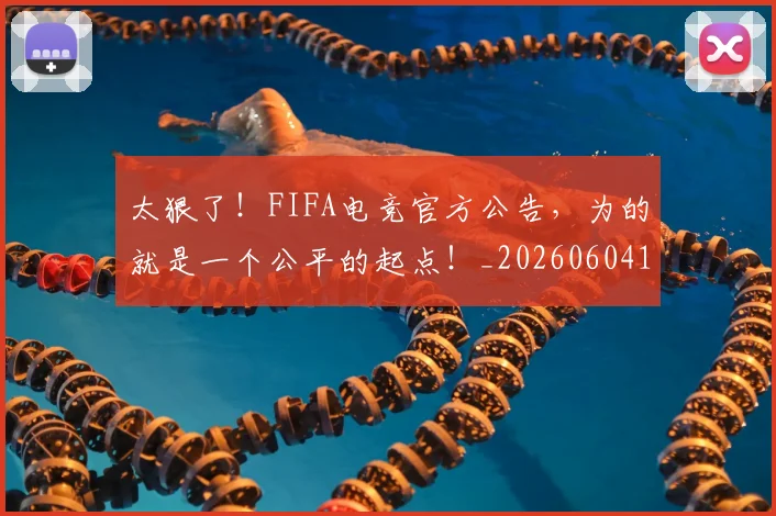 太狠了!FIFA电竞官方公告,为的就是一个公平的起点!_20260604144525_20260707021927