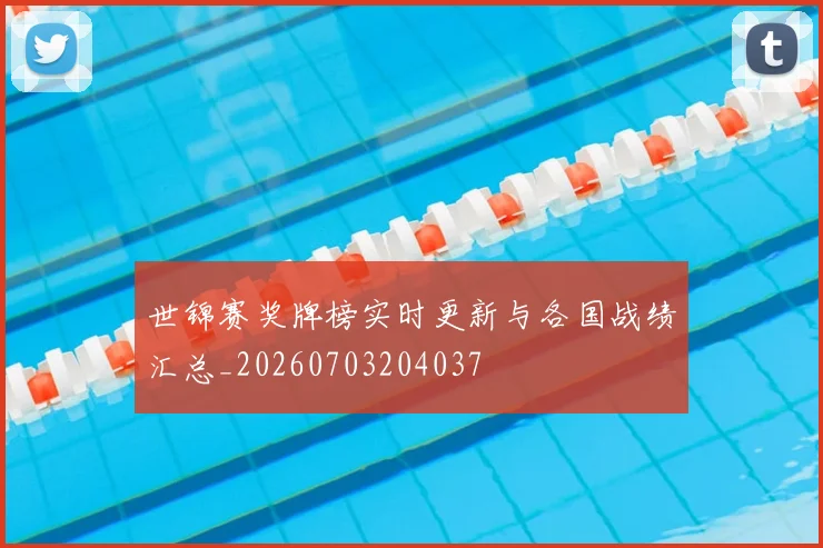 世锦赛奖牌榜实时更新与各国战绩汇总_20260703204037