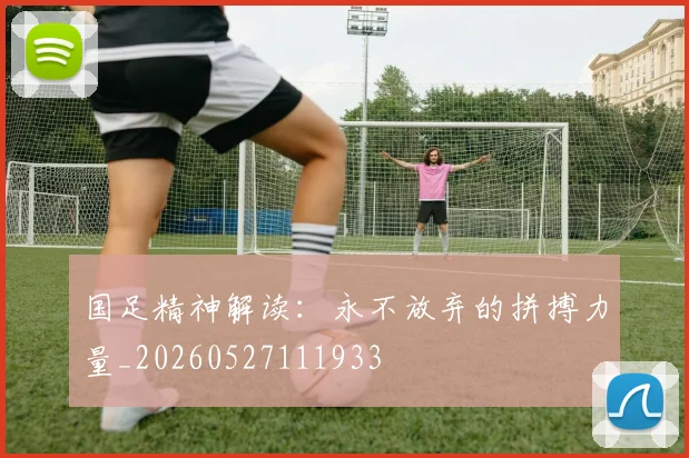国足精神解读：永不放弃的拼搏力量_20260527111933