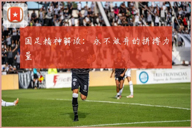 国足精神解读：永不放弃的拼搏力量