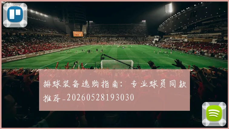 排球装备选购指南：专业球员同款推荐_20260528193030