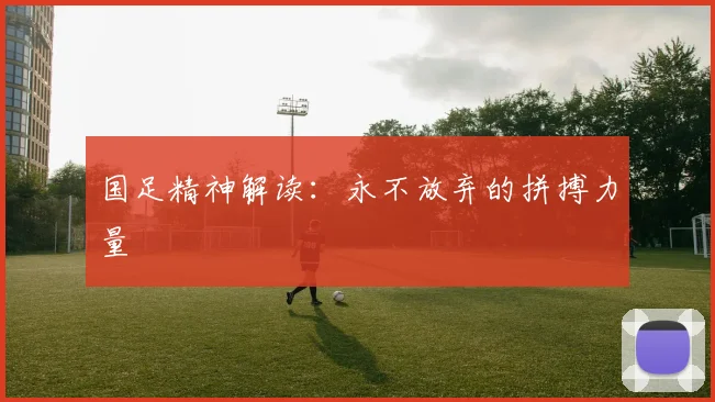 国足精神解读：永不放弃的拼搏力量